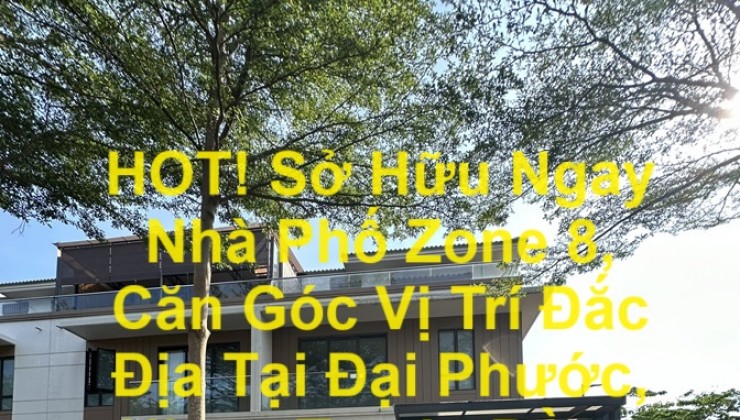 HOT! Sở Hữu Ngay Nhà Phố Zone 8, Căn Góc Vị Trí Đắc Địa Tại Đại Phước, Nhơn Trạch, Đồng Nai